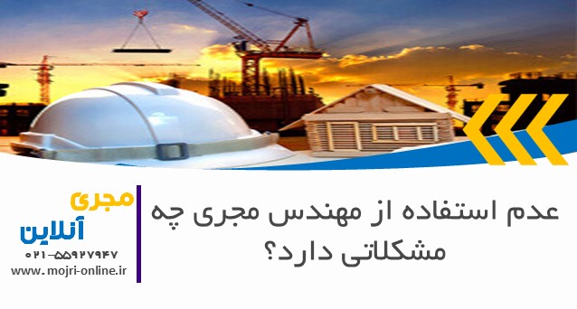 عدم استفاده از مهندس مجری چه مشکلاتی دارد؟