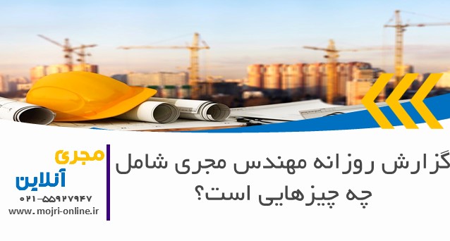 گزارش روزانه مهندس مجری شامل چه چیزهایی است؟