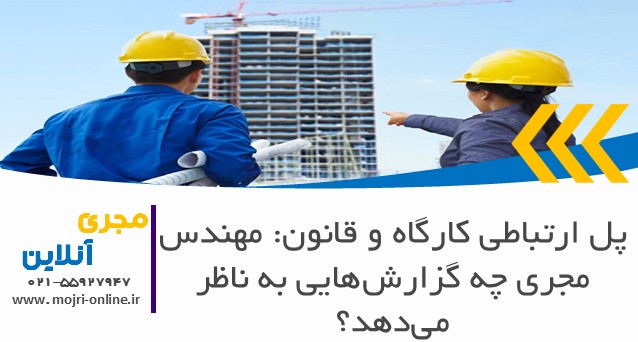 پل ارتباطی کارگاه و قانون: مهندس مجری چه گزارش‌هایی به ناظر می‌دهد؟