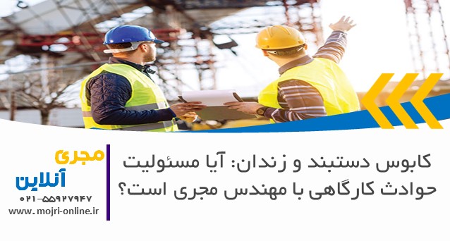 کابوس دستبند و زندان: آیا مسئولیت حوادث کارگاهی با مهندس مجری است؟