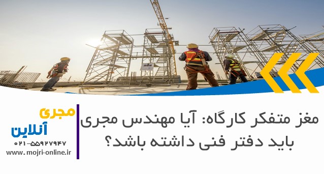 مغز متفکر کارگاه: آیا مهندس مجری باید دفتر فنی داشته باشد؟