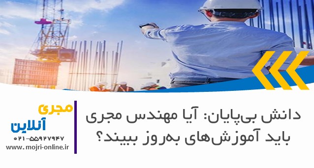 دانش بی‌پایان: آیا مهندس مجری باید آموزش‌های به‌روز ببیند؟