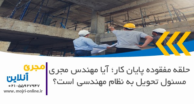 حلقه مفقوده پایان کار؛ آیا مهندس مجری مسئول تحویل به نظام مهندسی است؟