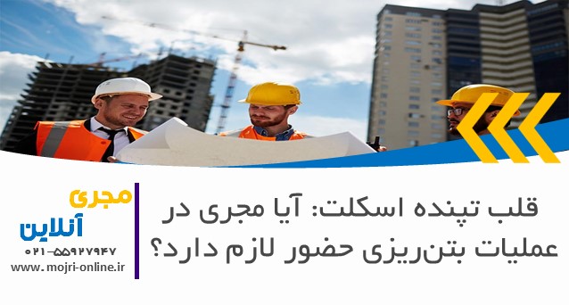آیا مجری در عملیات بتن‌ریزی حضور لازم دارد؟