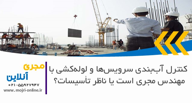 کنترل آب‌بندی سرویس‌ها و لوله‌کشی با مهندس مجری است یا ناظر تأسیسات؟