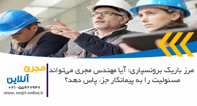مرز باریک برونسپاری: آیا مهندس مجری می‌تواند مسئولیت را به پیمانکار جزء پاس دهد؟