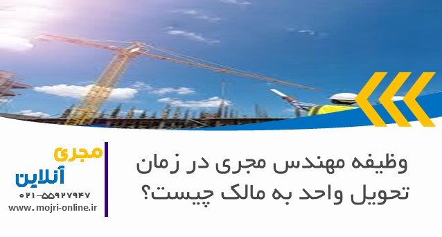 وظیفه مهندس مجری در زمان تحویل واحد به مالک چیست؟